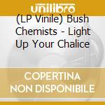 (LP Vinile) Bush Chemists - Light Up Your Chalice lp vinile