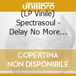 (LP Vinile) Spectrasoul - Delay No More 10 Year Annivers lp vinile