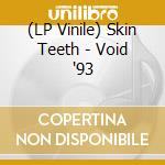 (LP Vinile) Skin Teeth - Void '93 vinile