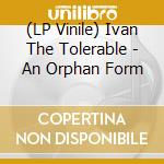 (LP Vinile) Ivan The Tolerable - An Orphan Form vinile