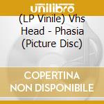 (LP Vinile) Vhs Head - Phasia (Picture Disc) lp vinile