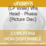 (LP Vinile) Vhs Head - Phasia (Picture Disc) vinile