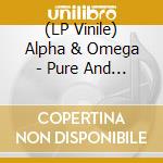 (LP Vinile) Alpha & Omega - Pure And Clean vinile