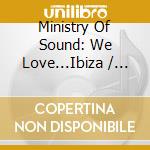 Ministry Of Sound: We Love...Ibiza / Various cd musicale di ARTISTI VARI