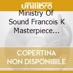 Ministry Of Sound Francois K Masterpiece 3cd cd musicale di ARTISTI VARI