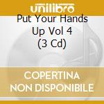 Put Your Hands Up Vol 4 (3 Cd) cd musicale di Artisti Vari