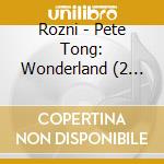 Rozni - Pete Tong: Wonderland (2 Cd) cd musicale di ARTISTI VARI