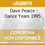 Dave Pearce Dance Years 1995 cd musicale di ARTISTI VARI
