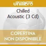 Chilled Acoustic (3 Cd) cd musicale di ARTISTI VARI