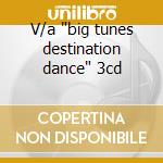 V/a 'big tunes destination dance' 3cd cd