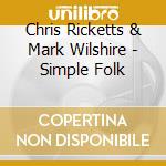 Chris Ricketts & Mark Wilshire - Simple Folk cd musicale di Ricketts Chris & Mark Wilshire
