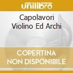 Capolavori Violino Ed Archi cd musicale di Vari\accardo - orche