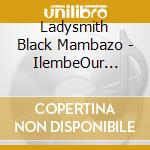 Ladysmith Black Mambazo - IlembeOur Tribute To King Shaka cd musicale di LADYSMITH BLACK MAMBAZO
