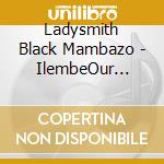 Ladysmith Black Mambazo - IlembeOur Tribute To King Shaka cd