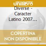 Diverse - Caracter Latino 2007 (Doppel-Cd) cd musicale di Diverse