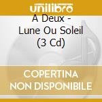 A Deux - Lune Ou Soleil (3 Cd) cd