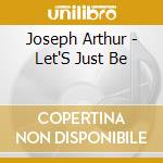 Joseph Arthur - Let'S Just Be cd musicale di Joseph Arthur