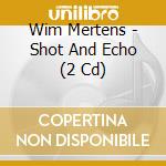 Wim Mertens - Shot And Echo (2 Cd) cd