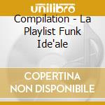 Compilation - La Playlist Funk Ide'ale cd musicale di Compilation