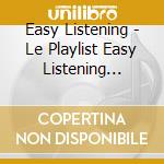 Easy Listening - Le Playlist Easy Listening Ideale cd musicale di Easy Listening