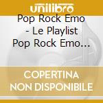 Pop Rock Emo - Le Playlist Pop Rock Emo Ideale cd musicale di Pop Rock Emo