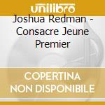 Joshua Redman - Consacre Jeune Premier cd musicale di Joshua Redman