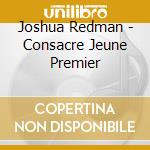 Joshua Redman - Consacre Jeune Premier cd