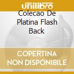 Colecao De Platina Flash Back cd musicale