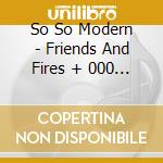 So So Modern - Friends And Fires + 000 Eps cd musicale di So So Modern