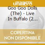 Goo Goo Dolls (The) - Live In Buffalo (2 Cd) cd musicale di GOO GOO DOLLS