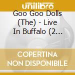 Goo Goo Dolls (The) - Live In Buffalo (2 Cd) cd