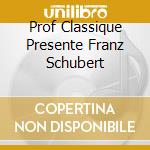 Prof Classique Presente Franz Schubert cd musicale
