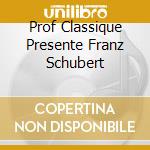 Prof Classique Presente Franz Schubert cd