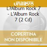 L?Album Rock 7 - L'Album Rock 7 (2 Cd) cd