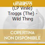 (LP Vinile) Troggs (The) - Wild Thing vinile