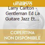 Larry Carlton - Gentleman Ed La Guitare Jazz Et Blu cd musicale di Larry Carlton