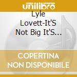 Lyle Lovett-It'S Not Big It'S Large cd