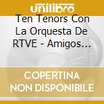 Ten Tenors Con La Orquesta De RTVE - Amigos Para Siempre (Cd+Dvd)