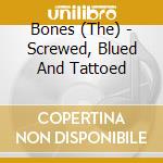 Bones (The) - Screwed, Blued And Tattoed cd musicale di Bones (The)