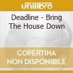 Deadline - Bring The House Down cd musicale di Deadline