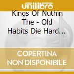 Kings Of Nuthin The - Old Habits Die Hard (2 Cd) cd musicale di Kings Of Nuthin The