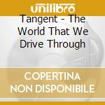 Tangent - The World That We Drive Through cd musicale di Tangent
