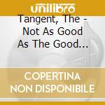 Tangent, The - Not As Good As The Good (2 Cd) cd musicale di Tangent, The