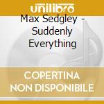Max Sedgley - Suddenly Everything cd musicale di Max Sedgley