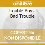 Trouble Boys - Bad Trouble