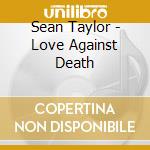 Sean Taylor - Love Against Death cd musicale di Sean Taylor