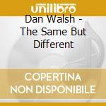 Dan Walsh - The Same But Different cd musicale di Dan Walsh