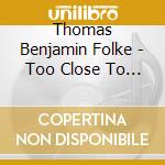 Thomas Benjamin Folke - Too Close To Here cd musicale di Thomas Benjamin Folke