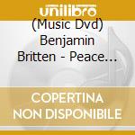 (Music Dvd) Benjamin Britten - Peace And Conflict cd