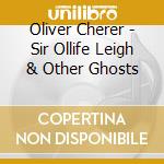 Oliver Cherer - Sir Ollife Leigh & Other Ghosts cd